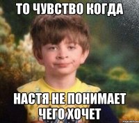 То чувство когда Настя не понимает чего хочет