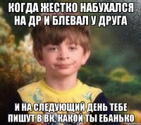 Когда жестко набухался на др и блевал у друга И на следующий день тебе пишут в вк, какой ты ебанько