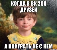 когда в ВК 200 друзей а поиграть не с кем