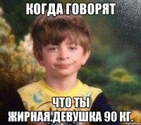 когда говорят что ты жирная.Девушка 90 кг.