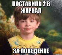 ПОСТАВИЛИ 2 В ЖУРНАЛ ЗА ПОВЕДЕНИЕ