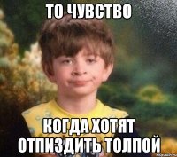 то чувство когда хотят отпиздить толпой