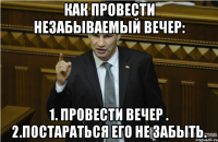 Как провести незабываемый вечер: 1. Провести вечер . 2.Постараться его не забыть.