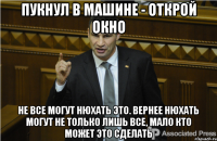 пукнул в машине - открой окно не все могут нюхать это. Вернее нюхать могут не только лишь все, мало кто может это сделать