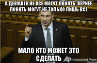 а девушек не все могут понять, вернее понять могут не только лишь все мало кто может это сделать