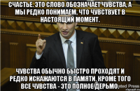 Счастье. Это слово обозначает чувства, а мы редко понимаем, что чувствует в настоящий момент. Чувства обычно быстро проходят и редко искажаются в памяти. Кроме того все чувства - это полное дерьмо.