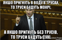 Якшо пригнуть в воду в трусах, то труси будуть мокрі, а якшо пригнуть без трусів, то труси будуть сухі.