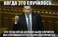 Когда это случилось... это тогда когда должно было случится, ибо случившееся почти всегда случается