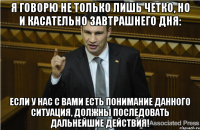 я говорю не только лишь четко, но и касательно завтрашнего дня: если у нас с вами есть понимание данного ситуация, должны последовать дальнейшие действия!