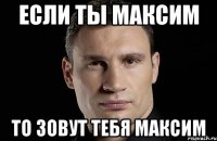 Если ты Максим то зовут тебя Максим