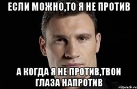 Если можно,то я не против А когда я не против,твои глаза напротив