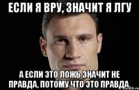 Если я вру, значит я лгу а если это ложь значит не правда, потому что это правда.