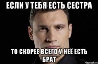 если у тебя есть сестра то скорее всего у неё есть брат