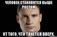 Человек становится выше ростом от того, что тянется вверх.