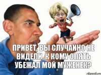 Привет, вы случайно не видели, к кому опять убежал мой муженек?