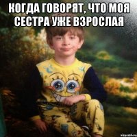 когда говорят, что моя сестра уже взрослая 