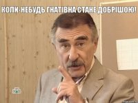 Коли-небудь Гнатівна стане добрішою! 