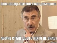 Коли-небудь Гнатівна стане добрішою! Або не стане цього ніхто не знає)