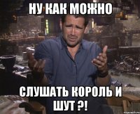 Ну как можно слушать Король и Шут ?!