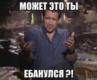 Может это ты ебанулся ?!