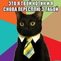 это я твой котик и я снова пересплю з табой 