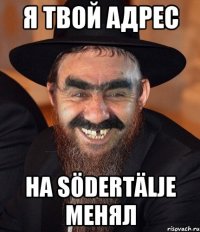 я твой адрес на Södertälje менял