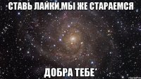 СТАВЬ ЛАЙКИ,МЫ ЖЕ СТАРАЕМСЯ ДОБРА ТЕБЕ*