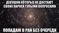 ДЕВУШКИ КОТОРЫЕ НЕ ДОСТАЮТ СВОИХ ПАРНЕЙ ТУПЫМИ ВОПРОСАМИ ПОПАДАЮ В РАЙ БЕЗ ОЧЕРЕДИ