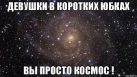 Девушки в коротких юбках Вы просто космос !