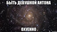 быть девушкой Антона охуенно