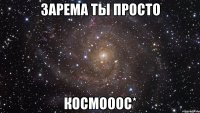 зарема ты просто космооос*