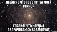 Неважно что говорят за моей спиной Главное что когда я оборачиваюсь все молчат