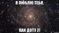 Я ЛЮБЛЮ ТЕБЯ, КАК ДОТУ 2!