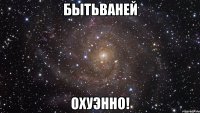 бытьваней охуэнно!