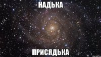 НАДЬКА ПРИСЯДЬКА