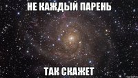 не каждый парень так скажет