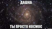 ДаШкА Ты просто КосМоС