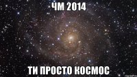 ЧМ 2014 ти просто космос