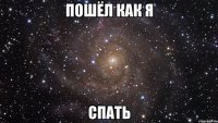 Пошёл как я Спать