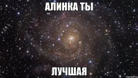 Алинка ты Лучшая