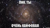 Лик, ты Очень кайфовая