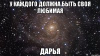 У каждого должна быть своя любимая Дарья