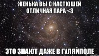 Женька вы с Настюшей отличная пара <3 Это знают даже в Гуляйполе