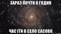 Зараз почти 8 годин Час іти в село Сасово