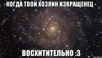 Когда твой хозяин извращенец - Восхитительно :3