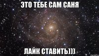 Это тебе сам Саня Лайк ставить)))