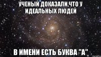 Ученый доказали,что у идеальных людей в имени есть буква "А"