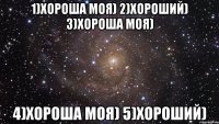 1)хороша моя) 2)хороший) 3)хороша моя) 4)хороша моя) 5)хороший)