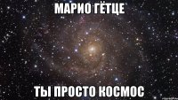 МАРИО ГЁТЦЕ ТЫ ПРОСТО КОСМОС