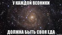 У КАЖДОЙ ВЕОНИКИ ДОЛЖНА БЫТЬ СВОЯ ЕДА